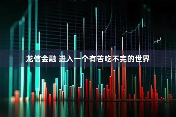 龙信金融 进入一个有苦吃不完的世界