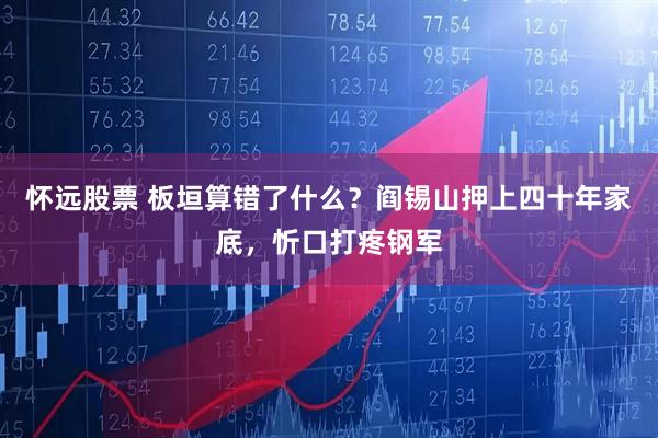 怀远股票 板垣算错了什么？阎锡山押上四十年家底，忻口打疼钢军