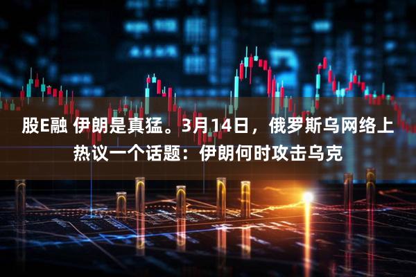 股E融 伊朗是真猛。3月14日，俄罗斯乌网络上热议一个话题：伊朗何时攻击乌克