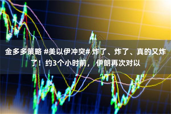金多多策略 #美以伊冲突# 炸了、炸了、真的又炸了！约3个小时前， 伊朗再次对以