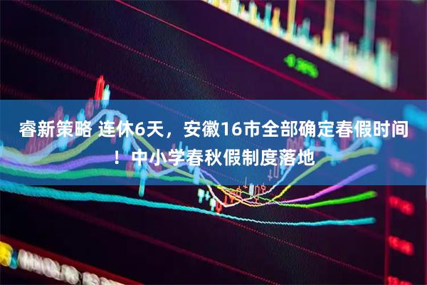 睿新策略 连休6天，安徽16市全部确定春假时间！中小学春秋假制度落地