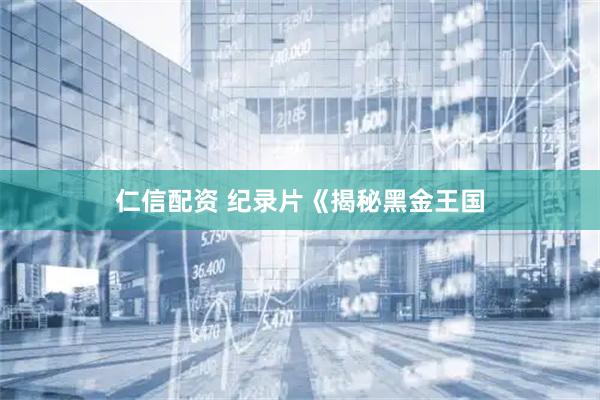 仁信配资 纪录片《揭秘黑金王国