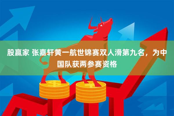 股赢家 张嘉轩黄一航世锦赛双人滑第九名，为中国队获两参赛资格