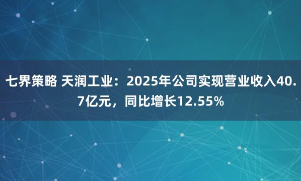 七界策略 天润工业：2025年公司实现营业收入40.7亿元，同比增长12.55%