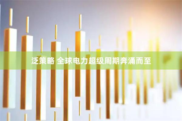 泛策略 全球电力超级周期奔涌而至