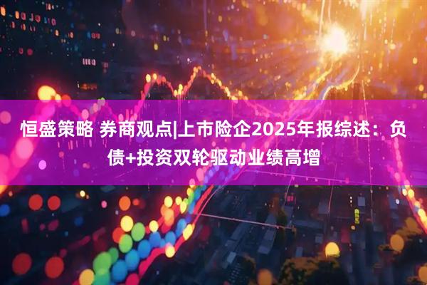 恒盛策略 券商观点|上市险企2025年报综述：负债+投资双轮驱动业绩高增