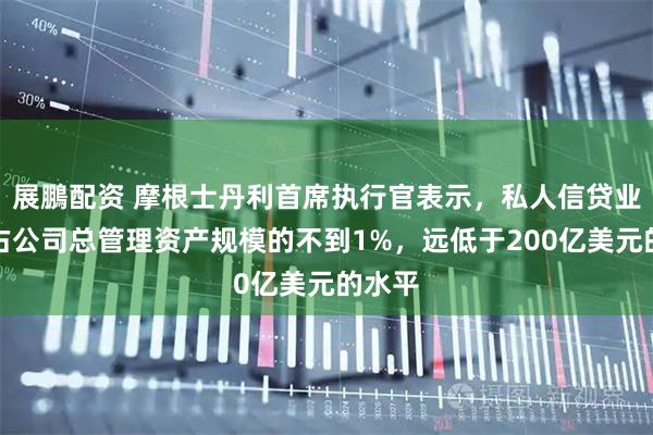展鵬配资 摩根士丹利首席执行官表示，私人信贷业务仅占公司总管理资产规模的不到1%，远低于200亿美元的水平