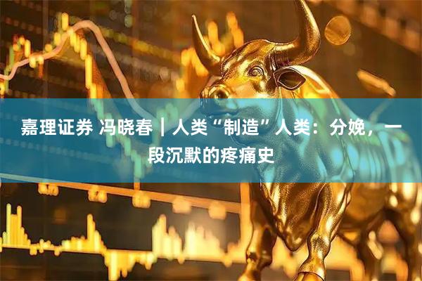 嘉理证券 冯晓春︱人类“制造”人类：分娩，一段沉默的疼痛史