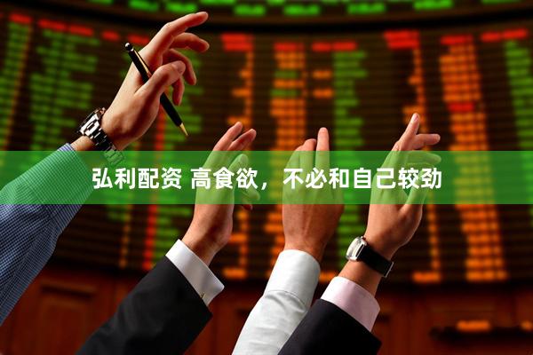 弘利配资 高食欲，不必和自己较劲
