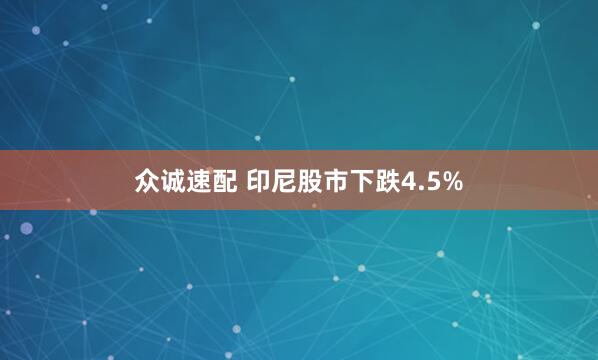 众诚速配 印尼股市下跌4.5%