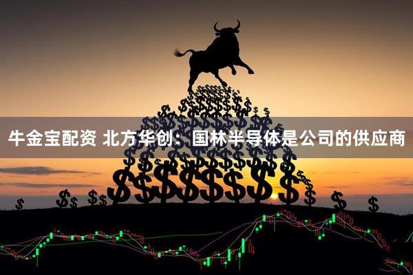 牛金宝配资 北方华创：国林半导体是公司的供应商