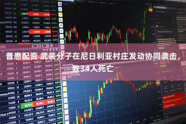 普患配资 武装分子在尼日利亚村庄发动协同袭击，致34人死亡