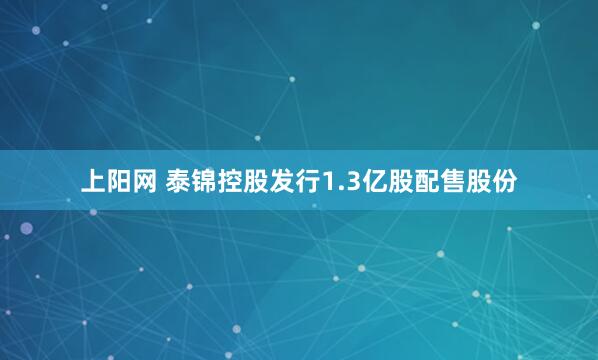 上阳网 泰锦控股发行1.3亿股配售股份