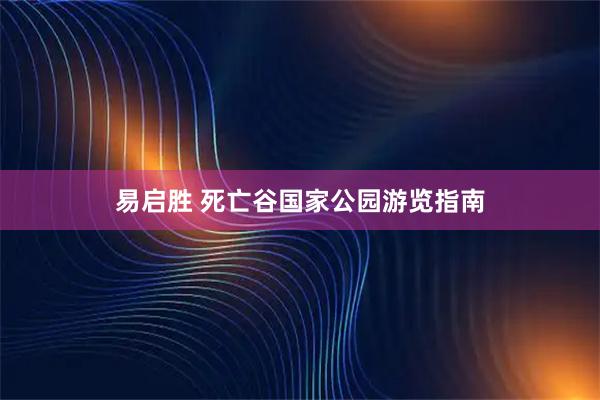 易启胜 死亡谷国家公园游览指南