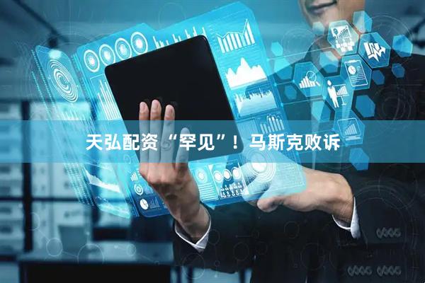 天弘配资 “罕见”！马斯克败诉
