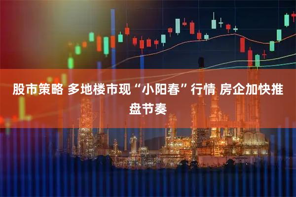 股市策略 多地楼市现“小阳春”行情 房企加快推盘节奏