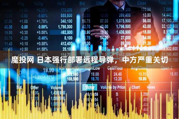 魔投网 日本强行部署远程导弹，中方严重关切