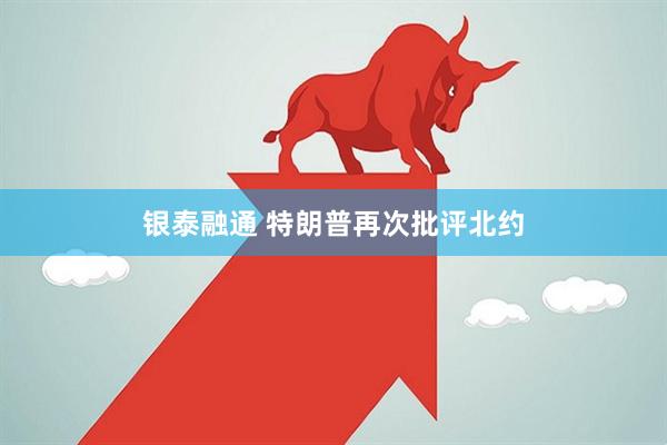 银泰融通 特朗普再次批评北约