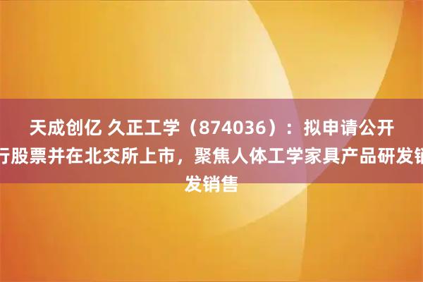 天成创亿 久正工学（874036）：拟申请公开发行股票并在北交所上市，聚焦人体工学家具产品研发销售