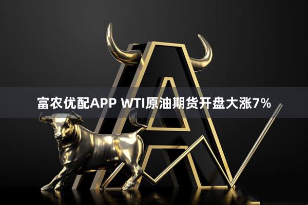 富农优配APP WTI原油期货开盘大涨7%