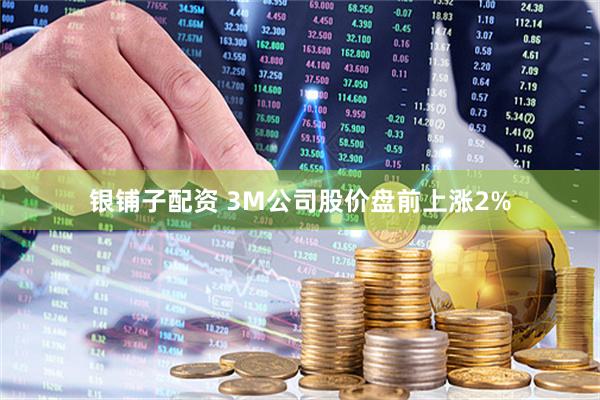 银铺子配资 3M公司股价盘前上涨2%