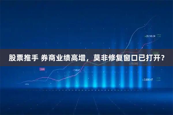 股票推手 券商业绩高增，莫非修复窗口已打开？
