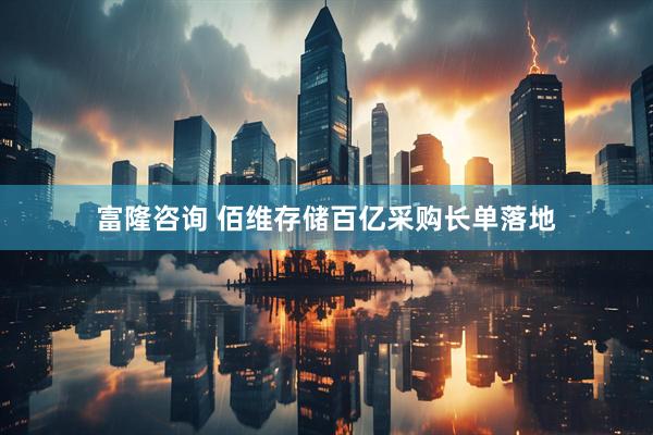 富隆咨询 佰维存储百亿采购长单落地
