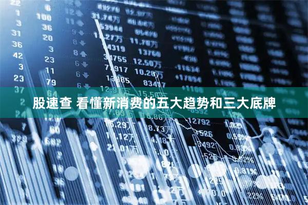 股速查 看懂新消费的五大趋势和三大底牌
