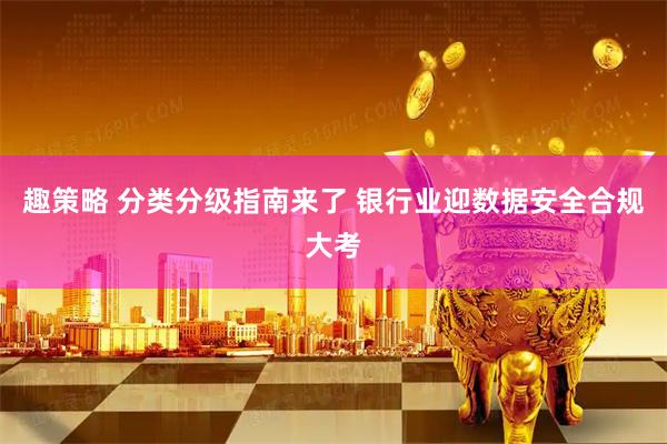 趣策略 分类分级指南来了 银行业迎数据安全合规大考