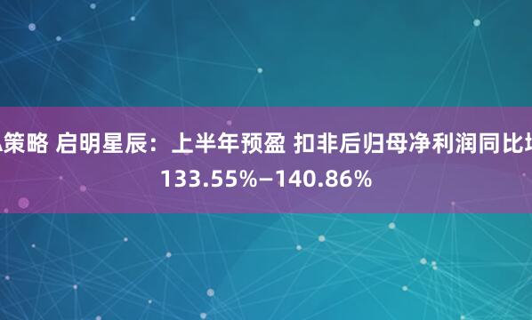 A策略 启明星辰：上半年预盈 扣非后归母净利润同比增133.55%—140.86%