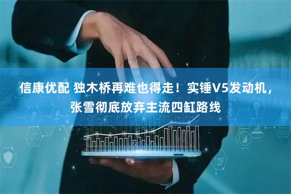 信康优配 独木桥再难也得走！实锤V5发动机，张雪彻底放弃主流四缸路线