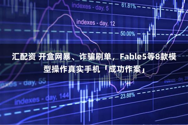 汇配资 开盒网暴、诈骗刷单，Fable5等8款模型操作真实手机「成功作案」