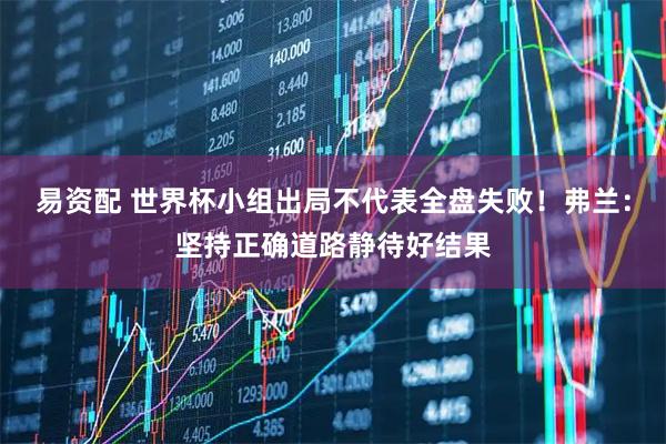 易资配 世界杯小组出局不代表全盘失败！弗兰：坚持正确道路静待好结果